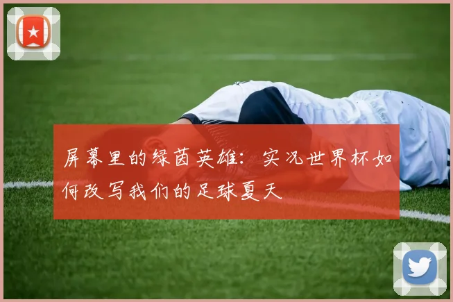屏幕里的绿茵英雄:实况世界杯如何改写我们的足球夏天