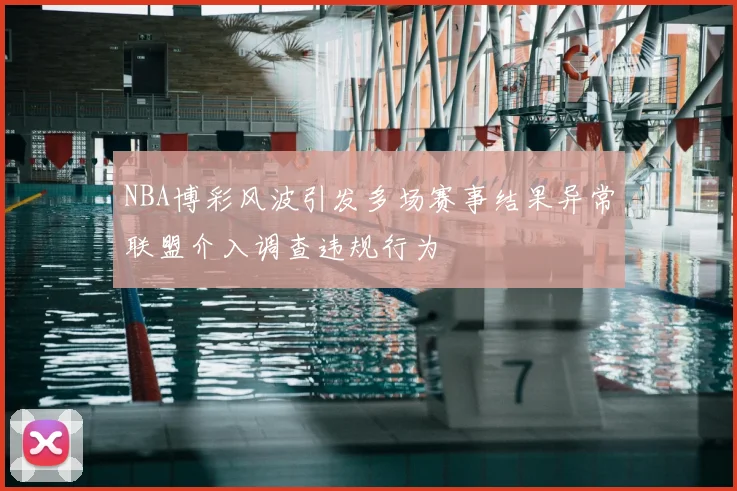 NBA博彩风波引发多场赛事结果异常联盟介入调查违规行为