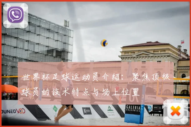 世界杯足球运动员介绍：聚焦顶级球员的技术特点与场上位置