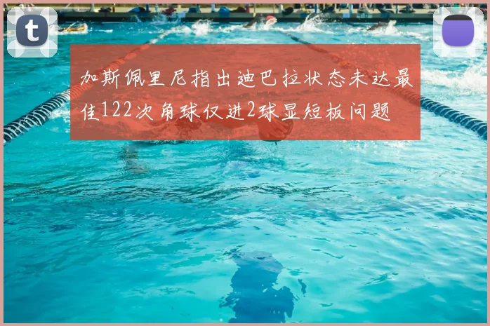加斯佩里尼指出迪巴拉状态未达最佳122次角球仅进2球显短板问题