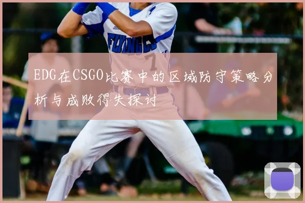 EDG在CSGO比赛中的区域防守策略分析与成败得失探讨