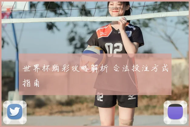 世界杯购彩攻略解析 合法投注方式指南