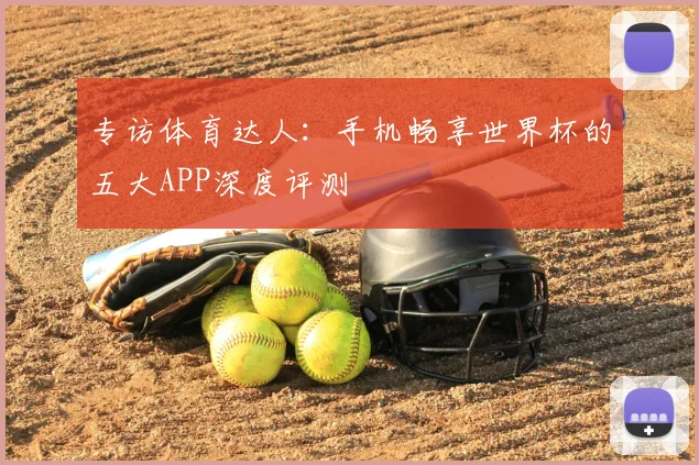 专访体育达人：手机畅享世界杯的五大APP深度评测