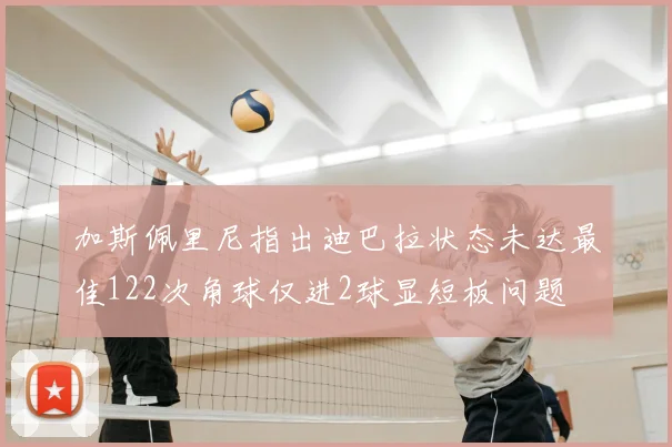加斯佩里尼指出迪巴拉状态未达最佳122次角球仅进2球显短板问题