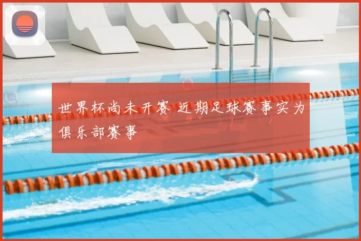 世界杯尚未开赛 近期足球赛事实为俱乐部赛事