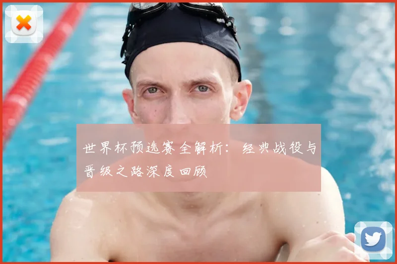 世界杯预选赛全解析：经典战役与晋级之路深度回顾