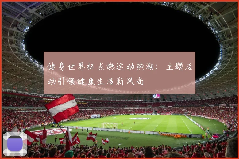 健身世界杯点燃运动热潮：主题活动引领健康生活新风尚