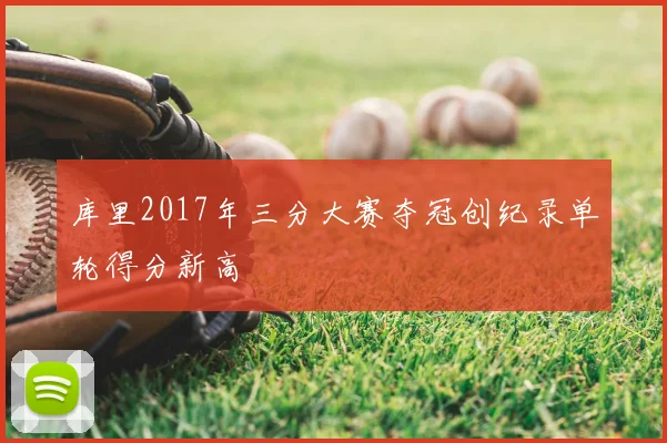 库里2017年三分大赛夺冠创纪录单轮得分新高
