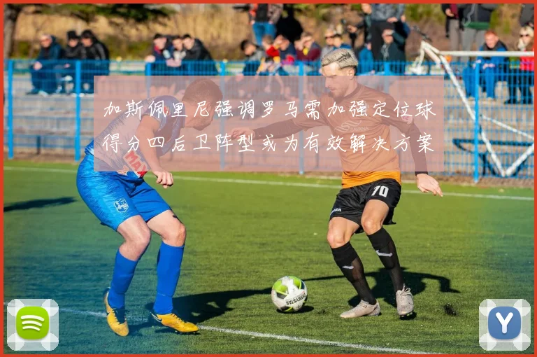 加斯佩里尼强调罗马需加强定位球得分四后卫阵型或为有效解决方案