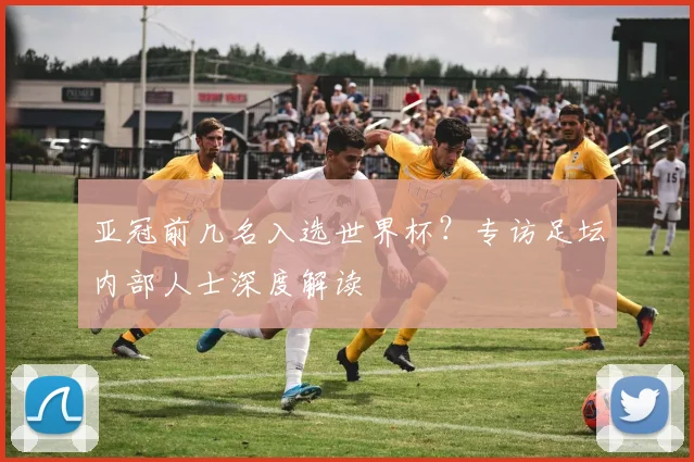 亚冠前几名入选世界杯？专访足坛内部人士深度解读