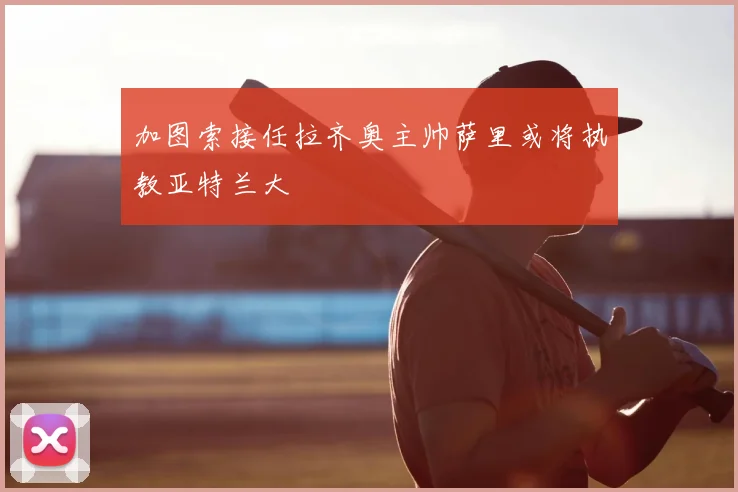 加图索接任拉齐奥主帅萨里或将执教亚特兰大