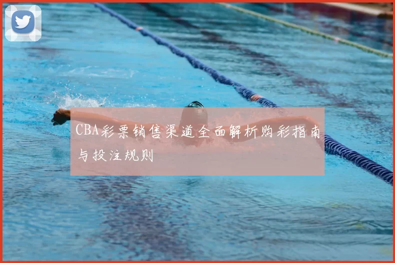 CBA彩票销售渠道全面解析购彩指南与投注规则
