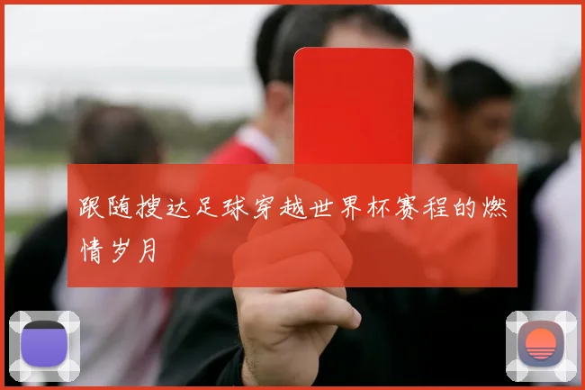 跟随搜达足球穿越世界杯赛程的燃情岁月