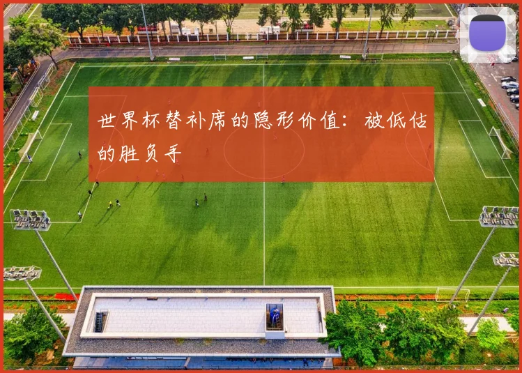 世界杯替补席的隐形价值：被低估的胜负手