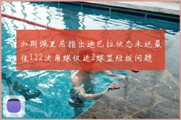 加斯佩里尼指出迪巴拉状态未达最佳122次角球仅进2球显短板问题