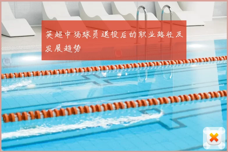 英超中场球员退役后的职业路径及发展趋势