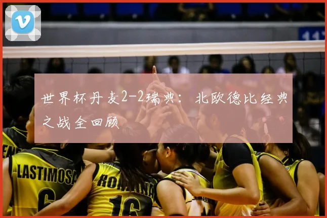 世界杯丹麦2-2瑞典：北欧德比经典之战全回顾