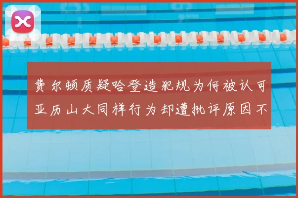 费尔顿质疑哈登造犯规为何被认可亚历山大同样行为却遭批评原因不明