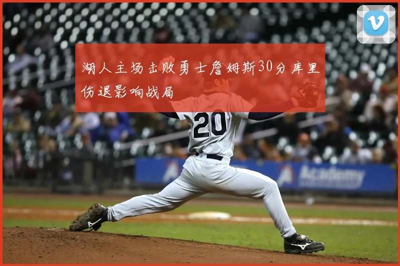 湖人主场击败勇士詹姆斯30分库里伤退影响战局