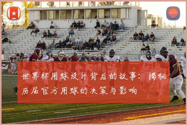 世界杯用球设计背后的故事:揭秘历届官方用球的决策与影响