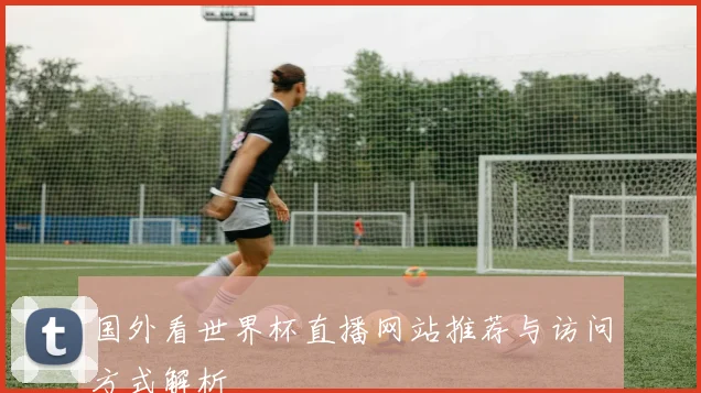 国外看世界杯直播网站推荐与访问方式解析