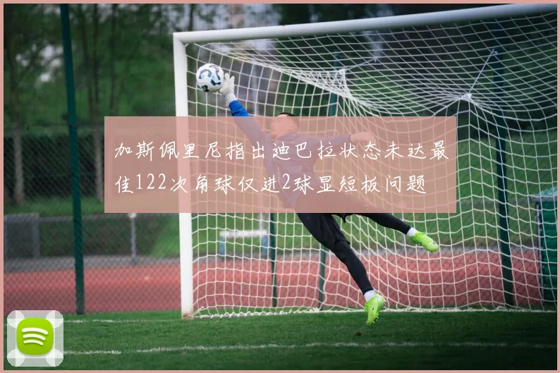 加斯佩里尼指出迪巴拉状态未达最佳122次角球仅进2球显短板问题