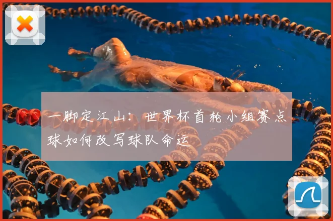 一脚定江山:世界杯首轮小组赛点球如何改写球队命运