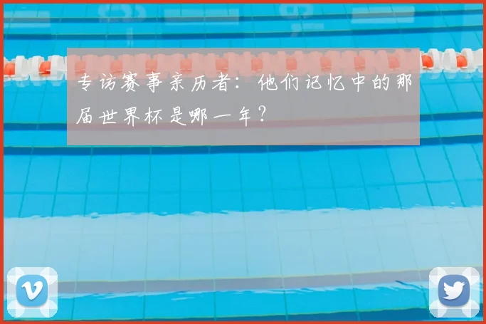 专访赛事亲历者：他们记忆中的那届世界杯是哪一年？