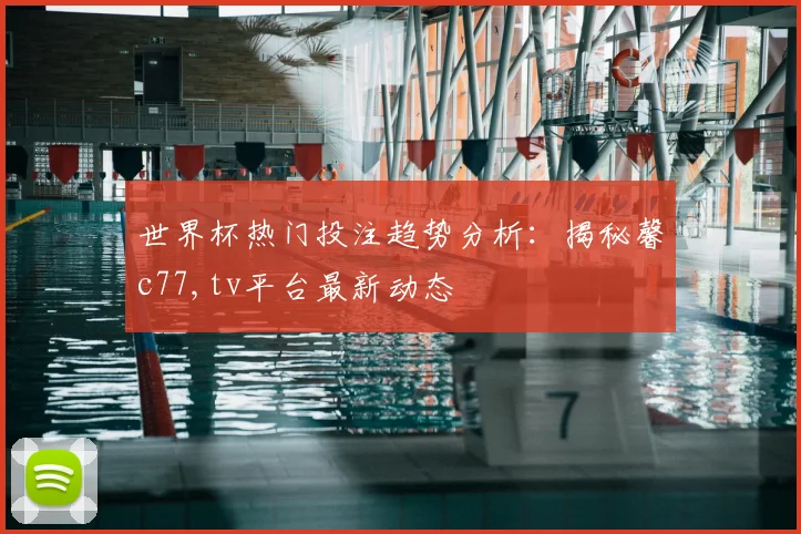 世界杯热门投注趋势分析：揭秘馨c77,tv平台最新动态