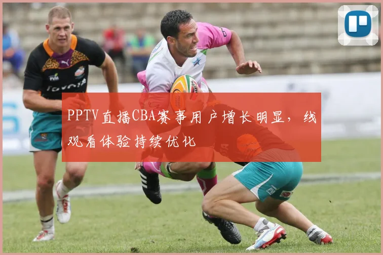 PPTV直播CBA赛事用户增长明显,线观看体验持续优化