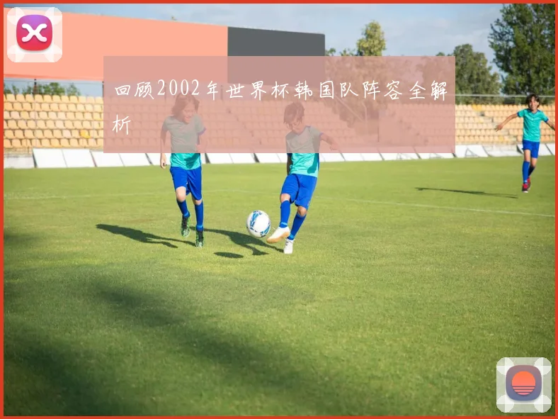 回顾2002年世界杯韩国队阵容全解析