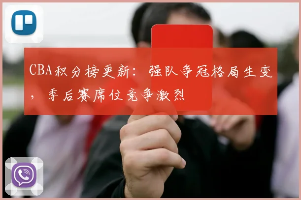 CBA积分榜更新：强队争冠格局生变，季后赛席位竞争激烈