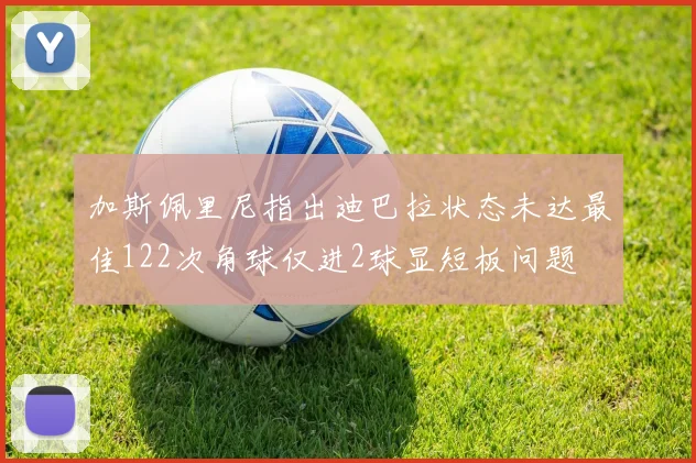 加斯佩里尼指出迪巴拉状态未达最佳122次角球仅进2球显短板问题