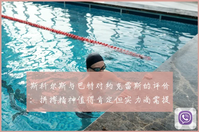 斯科尔斯与巴特对约克雷斯的评价:拼搏精神值得肯定但实力尚需提升
