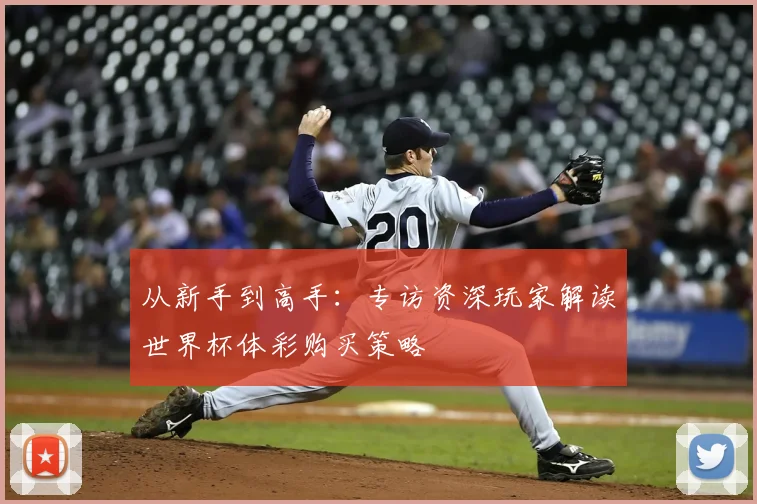 从新手到高手：专访资深玩家解读世界杯体彩购买策略