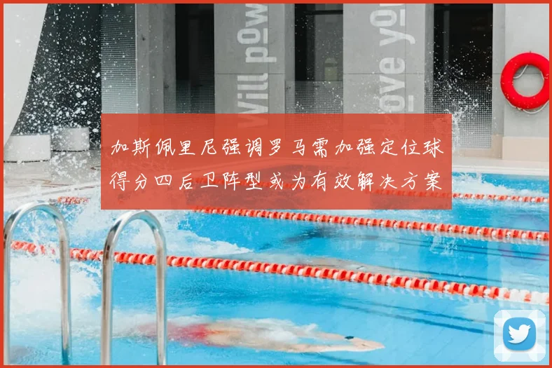 加斯佩里尼强调罗马需加强定位球得分四后卫阵型或为有效解决方案