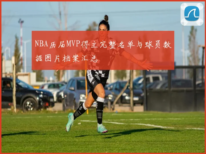 NBA历届MVP得主完整名单与球员数据图片档案汇总