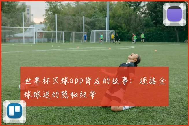 世界杯买球app背后的故事:连接全球球迷的隐秘纽带