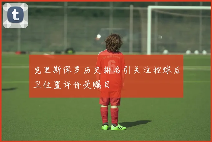 克里斯保罗历史排名引关注控球后卫位置评价受瞩目
