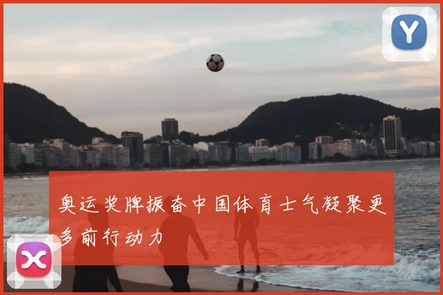 奥运奖牌振奋中国体育士气凝聚更多前行动力