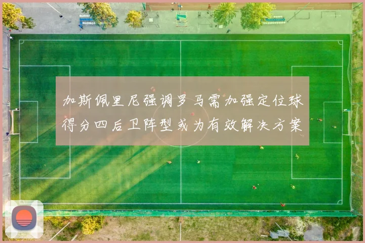 加斯佩里尼强调罗马需加强定位球得分四后卫阵型或为有效解决方案