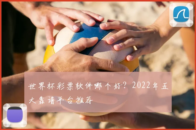世界杯彩票软件哪个好？2022年五大靠谱平台推荐