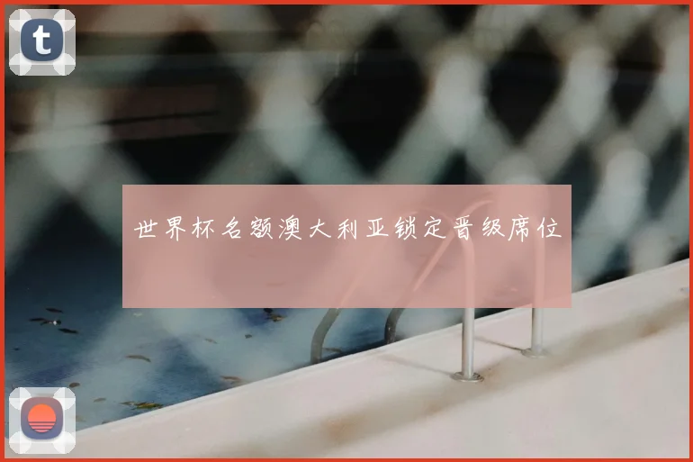 世界杯名额澳大利亚锁定晋级席位