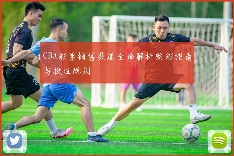 CBA彩票销售渠道全面解析购彩指南与投注规则