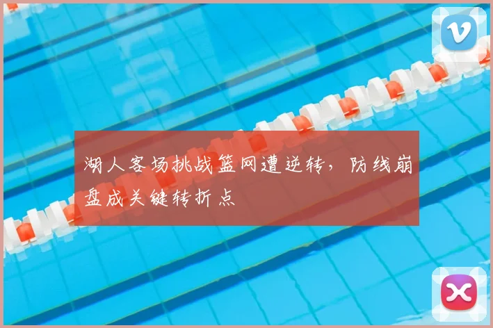 湖人客场挑战篮网遭逆转，防线崩盘成关键转折点