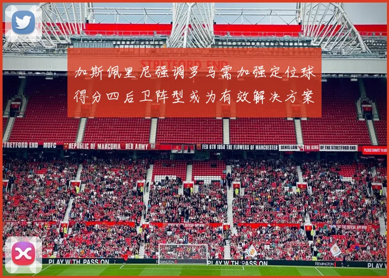 加斯佩里尼强调罗马需加强定位球得分四后卫阵型或为有效解决方案