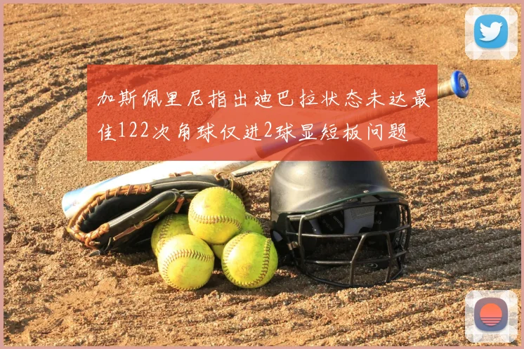 加斯佩里尼指出迪巴拉状态未达最佳122次角球仅进2球显短板问题
