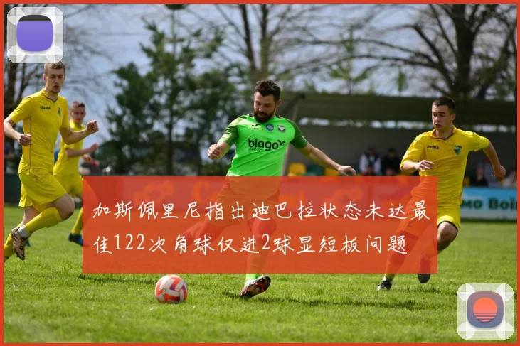 加斯佩里尼指出迪巴拉状态未达最佳122次角球仅进2球显短板问题