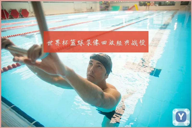 世界杯篮球录像回放经典战役