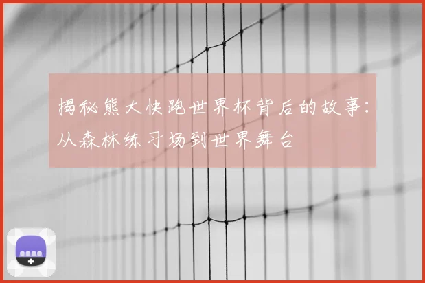 揭秘熊大快跑世界杯背后的故事:从森林练习场到世界舞台